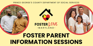 Photos on left and right side of multicultural families. Top line: Prince George's County Department of Social Services, Foster Love Maryland, Foster Parent Information Sessions