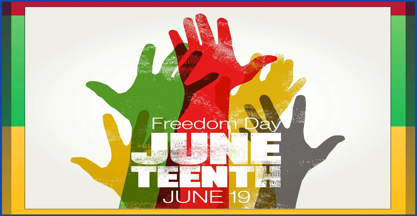 Multicolor border and hands (yellow, red, green, gray) reaching upward and the words Freedom Day JUNETEENTH, June 19